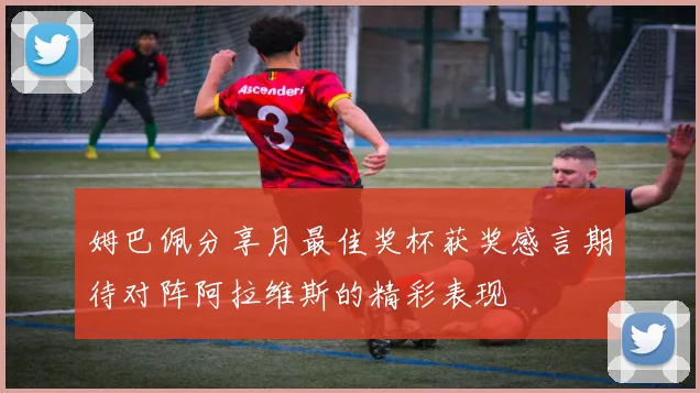 姆巴佩分享月最佳奖杯获奖感言期待对阵阿拉维斯的精彩表现