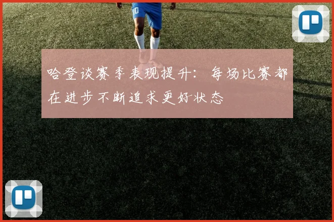 哈登谈赛季表现提升：每场比赛都在进步不断追求更好状态