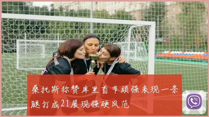 桑托斯称赞库里首节顽强表现一条腿打成21展现强硬风范