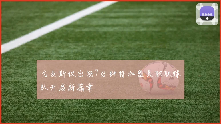 戈麦斯仅出场7分钟将加盟美职联球队开启新篇章