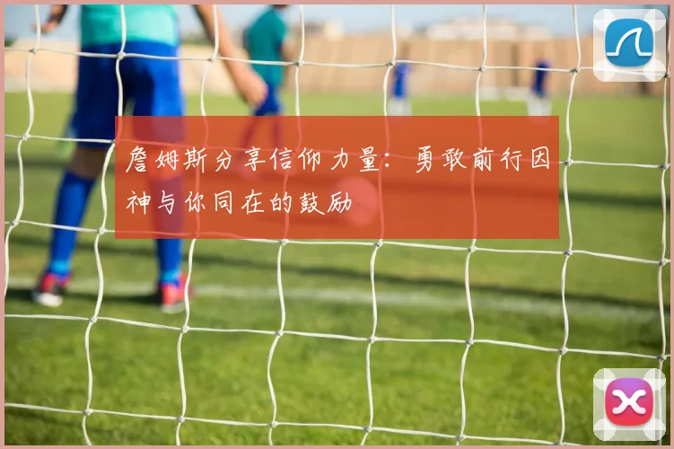 詹姆斯分享信仰力量：勇敢前行因神与你同在的鼓励