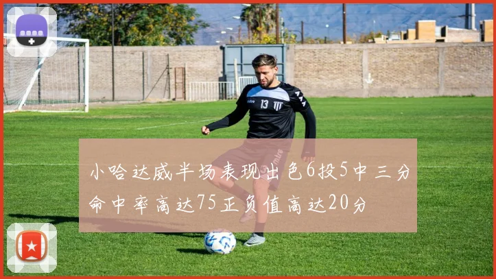 小哈达威半场表现出色6投5中三分命中率高达75正负值高达20分
