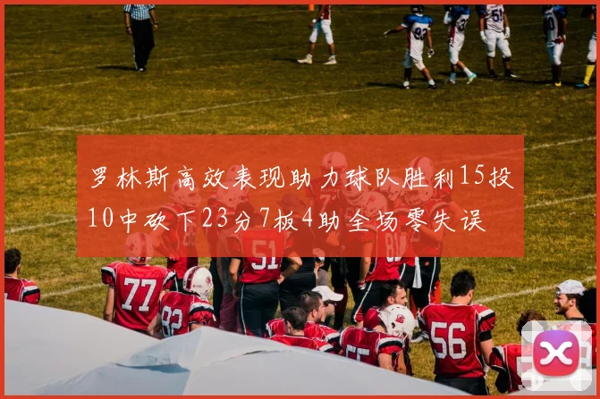 罗林斯高效表现助力球队胜利15投10中砍下23分7板4助全场零失误