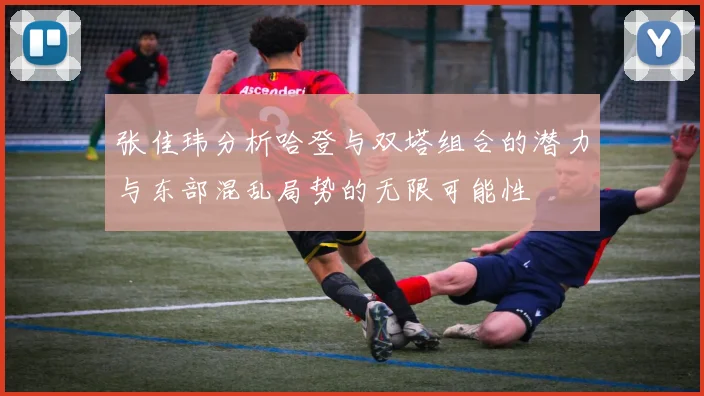 张佳玮分析哈登与双塔组合的潜力与东部混乱局势的无限可能性