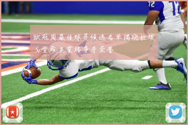 欧冠周最佳球员候选名单揭晓杜埃戈登希克霍格争夺荣誉