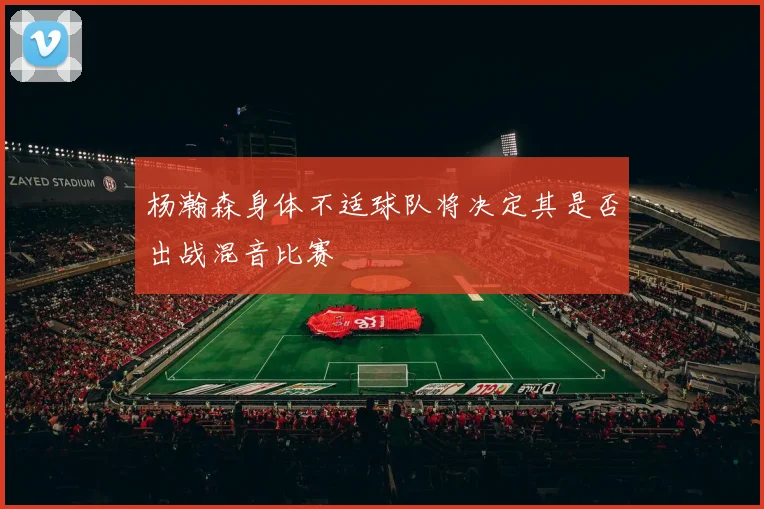杨瀚森身体不适球队将决定其是否出战混音比赛