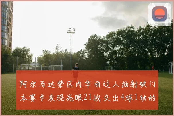 阿尔马达禁区内华丽过人抽射破门本赛季表现亮眼21战交出4球1助的佳绩