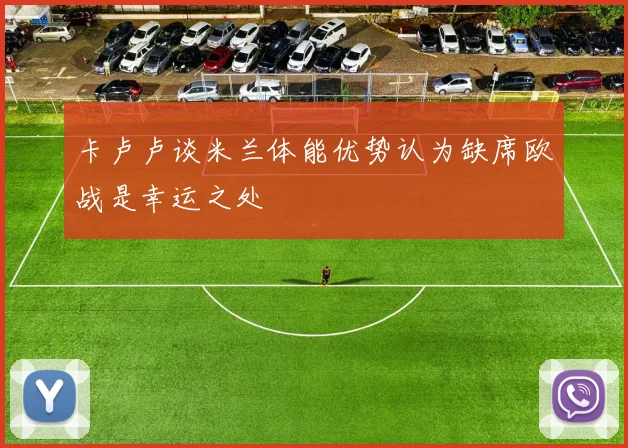 卡卢卢谈米兰体能优势认为缺席欧战是幸运之处